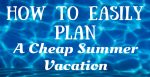 How to Easily Plan a Cheap Summer Vacation